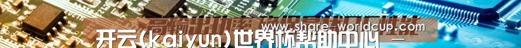开云(kaiyun)世界杯帮助中心 - 常见问题解答 | 2026世界杯官方答疑平台