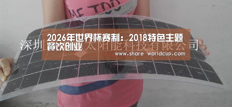2026年世界杯赛制:2018特色主题餐饮创业(图3) 2026年世界杯举办时间